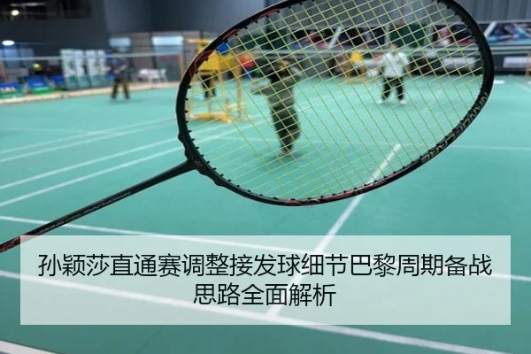 孙颖莎直通赛调整接发球细节巴黎周期备战思路全面解析