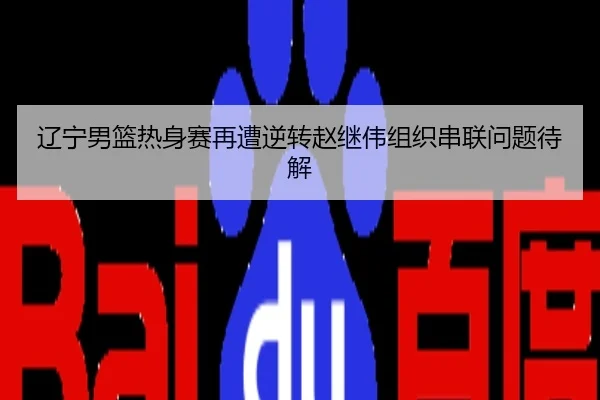 辽宁男篮热身赛再遭逆转赵继伟组织串联问题待解